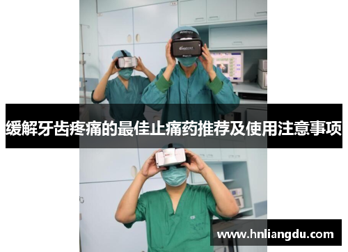 缓解牙齿疼痛的最佳止痛药推荐及使用注意事项