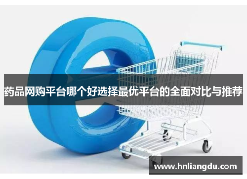 药品网购平台哪个好选择最优平台的全面对比与推荐