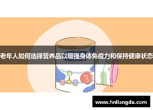 老年人如何选择营养品以增强身体免疫力和保持健康状态