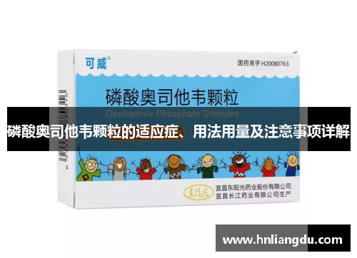 磷酸奥司他韦颗粒的适应症、用法用量及注意事项详解
