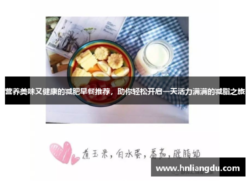 营养美味又健康的减肥早餐推荐，助你轻松开启一天活力满满的减脂之旅