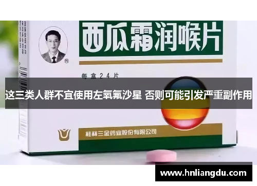 这三类人群不宜使用左氧氟沙星 否则可能引发严重副作用